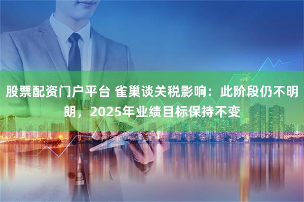 股票配资门户平台 雀巢谈关税影响：此阶段仍不明朗，2025年业绩目标保持不变