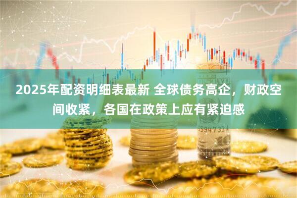 2025年配资明细表最新 全球债务高企，财政空间收紧，各国在政策上应有紧迫感