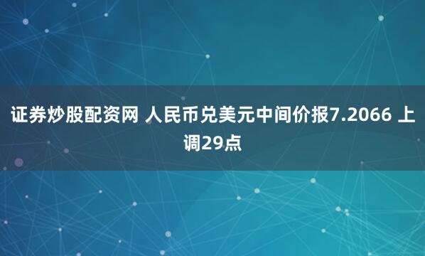 证券炒股配资网 人民币兑美元中间价报7.2066 上调29点