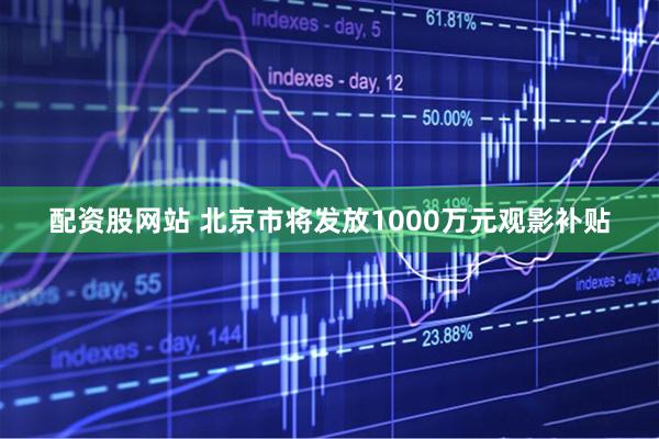 配资股网站 北京市将发放1000万元观影补贴