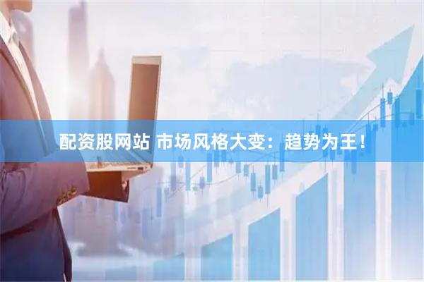 配资股网站 市场风格大变：趋势为王！